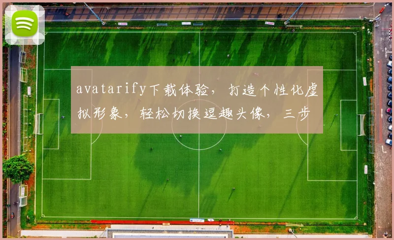 avatarify下载体验，打造个性化虚拟形象，轻松切换逗趣头像，三步轻松拥有