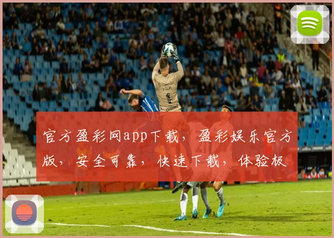 官方盈彩网app下载，盈彩娱乐官方版，安全可靠，快速下载，体验极致娱乐