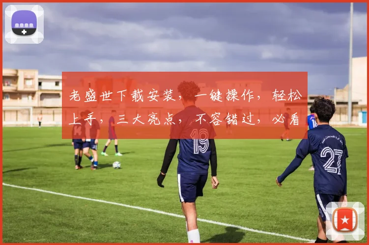 老盛世下载安装，一键操作，轻松上手，三大亮点，不容错过，必看教程，轻松解决