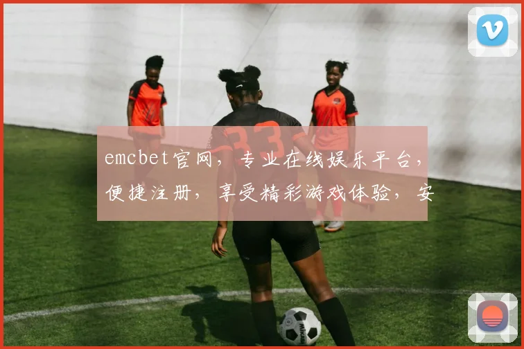 emcbet官网，专业在线娱乐平台，便捷注册，享受精彩游戏体验，安全可靠，值得信赖，立即加入