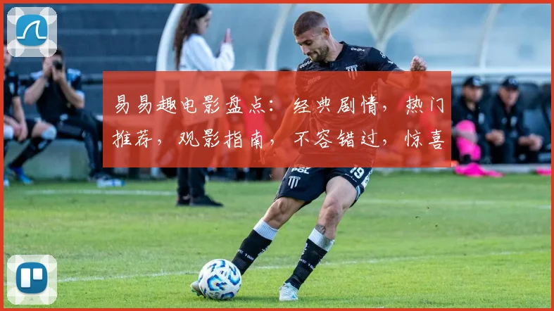 易易趣电影盘点：经典剧情，热门推荐，观影指南，不容错过，惊喜连连