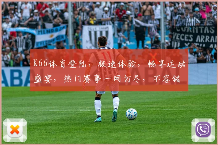 K66体育登陆，极速体验，畅享运动盛宴，热门赛事一网打尽，不容错过