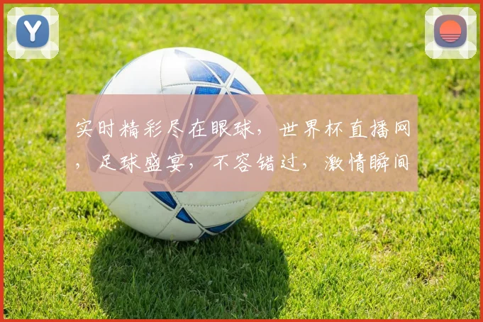 实时精彩尽在眼球，世界杯直播网，足球盛宴，不容错过，激情瞬间，尽享盛宴