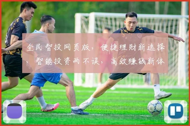 全民智投网页版，便捷理财新选择，智能投资两不误，高效赚钱新体验
