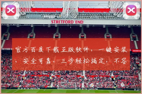 官方百度下载正版软件，一键安装，安全可靠，三步轻松搞定，不容错过，体验无忧。
