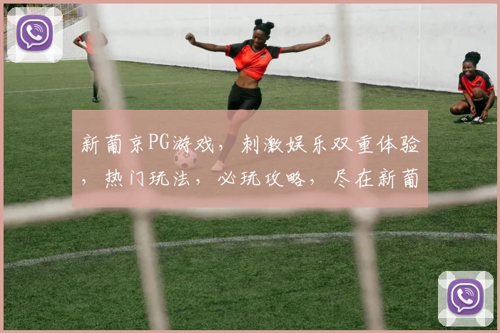 新葡京PG游戏，刺激娱乐双重体验，热门玩法，必玩攻略，尽在新葡京