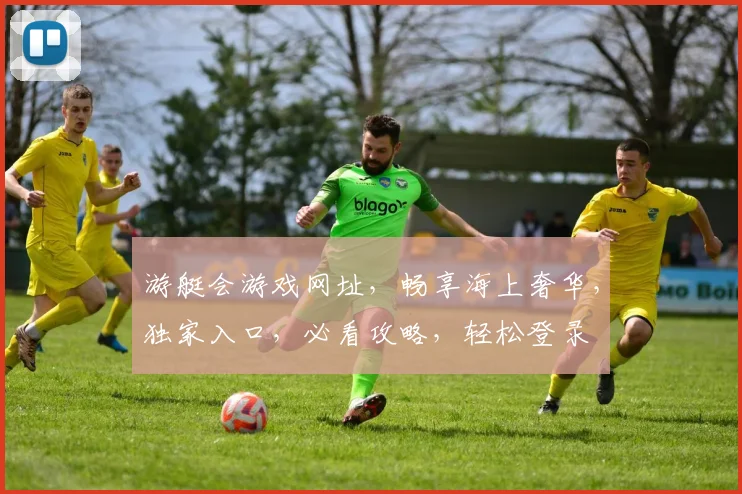 游艇会游戏网址，畅享海上奢华，独家入口，必看攻略，轻松登录