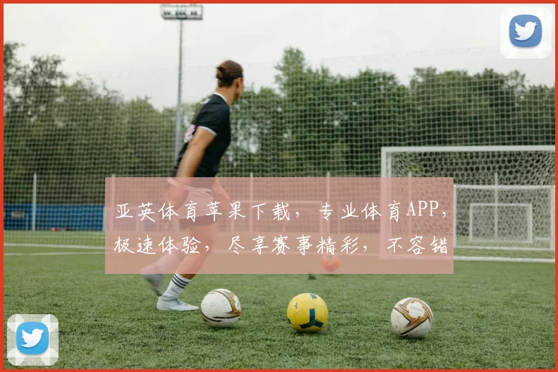 亚英体育苹果下载，专业体育APP，极速体验，尽享赛事精彩，不容错过